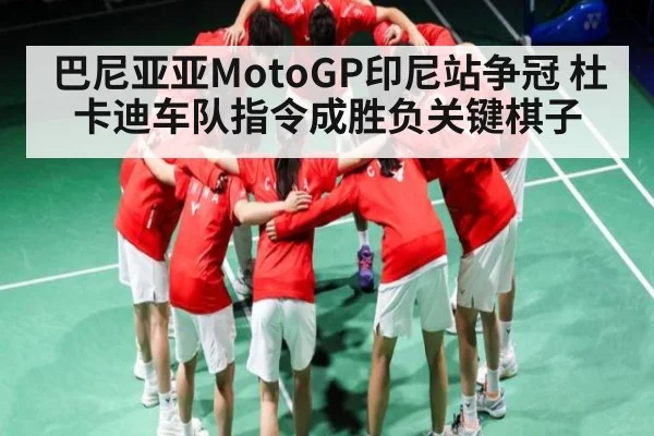 巴尼亚亚MotoGP印尼站争冠 杜卡迪车队指令成胜负关键棋子