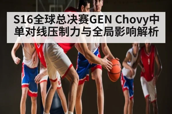 S16全球总决赛GEN Chovy中单对线压制力与全局影响解析