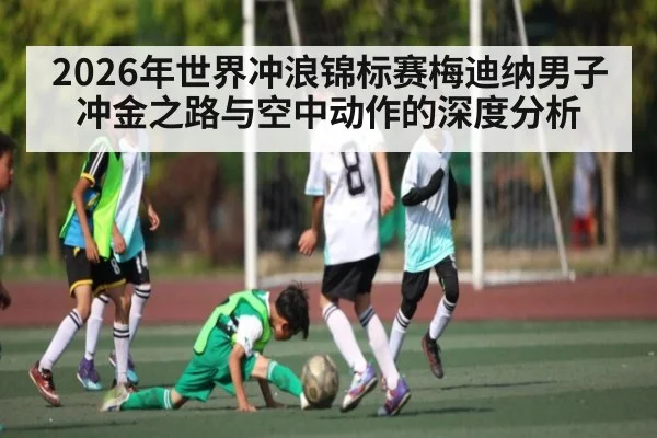 2026年世界冲浪锦标赛梅迪纳男子冲金之路与空中动作的深度分析